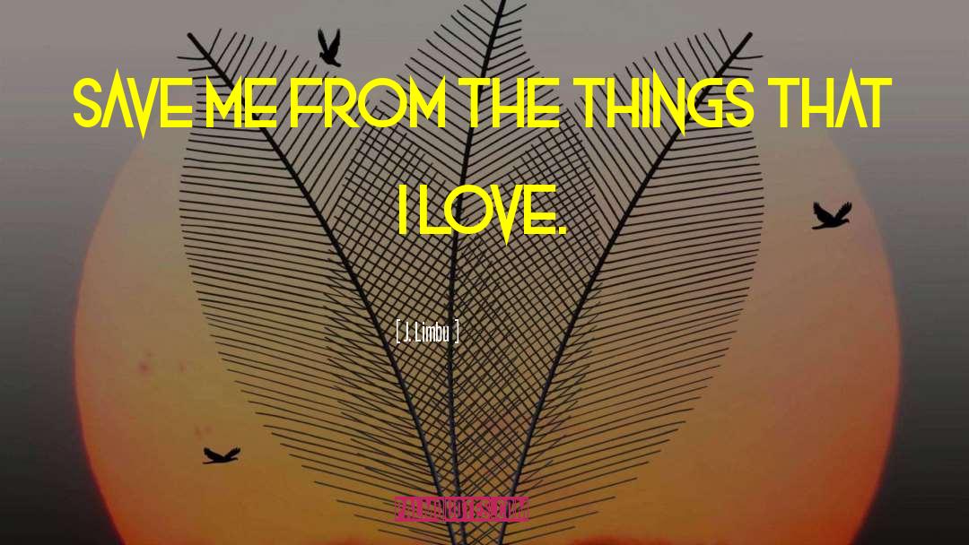 J. Limbu Quotes: Save me from the things