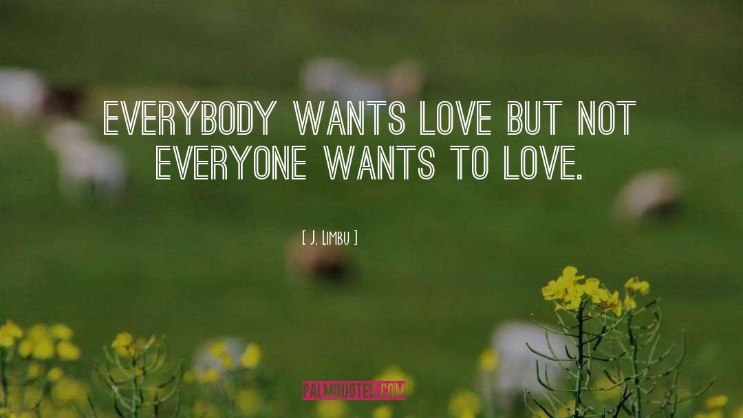 J. Limbu Quotes: Everybody wants love but not