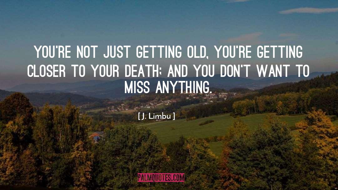 J. Limbu Quotes: You're not just getting old,
