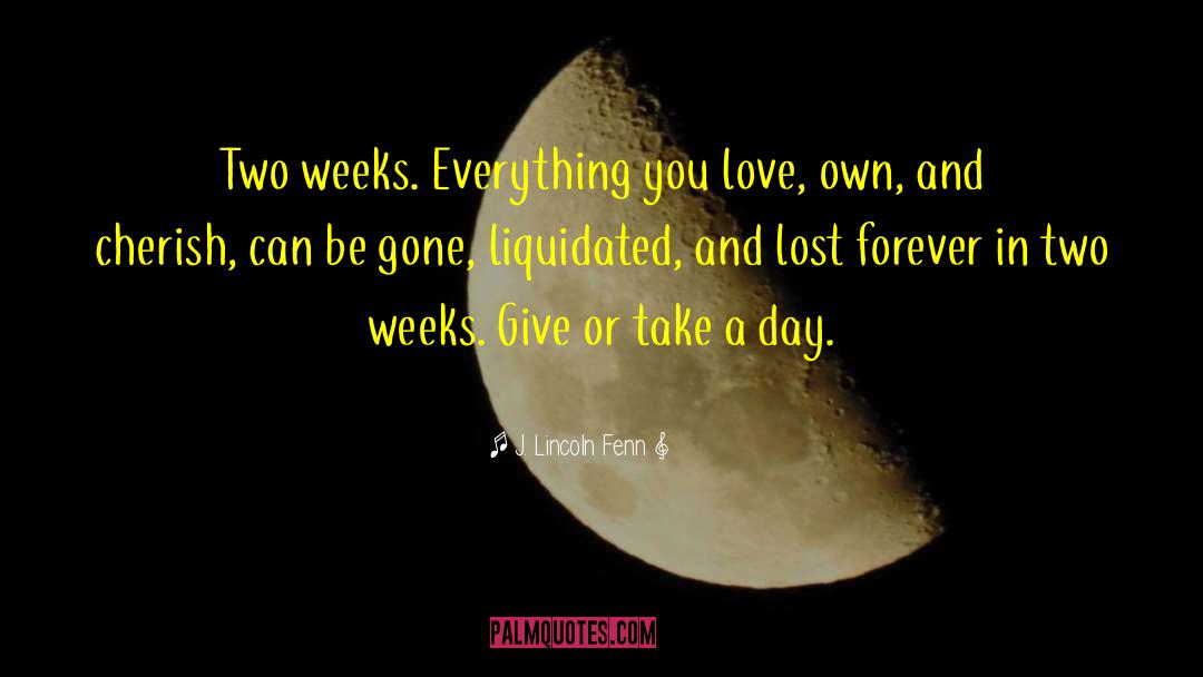 J. Lincoln Fenn Quotes: Two weeks. Everything you love,