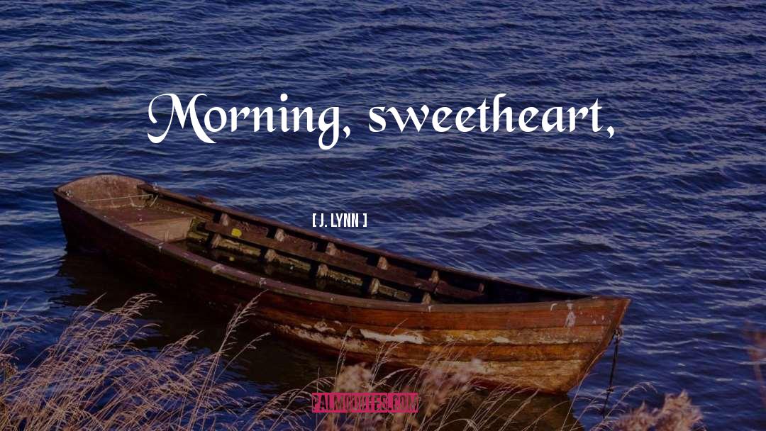 J. Lynn Quotes: Morning, sweetheart,