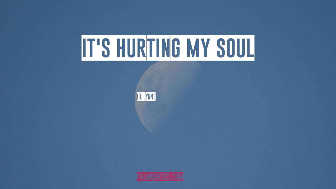 J. Lynn Quotes: It's hurting my soul