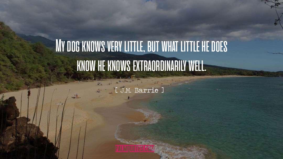 J.M. Barrie Quotes: My dog knows very little,