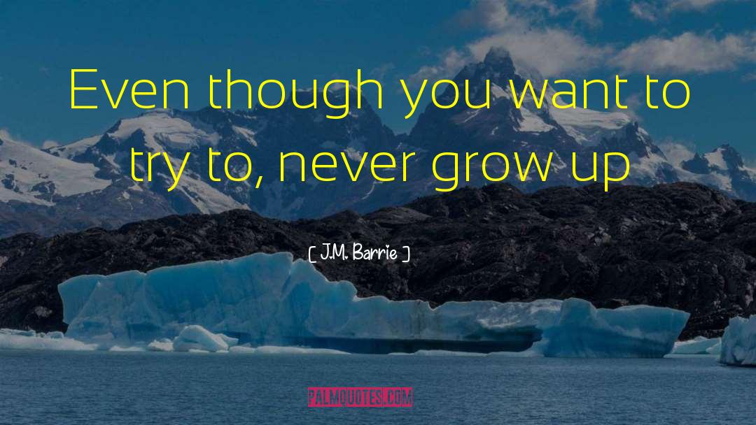 J.M. Barrie Quotes: Even though you want to