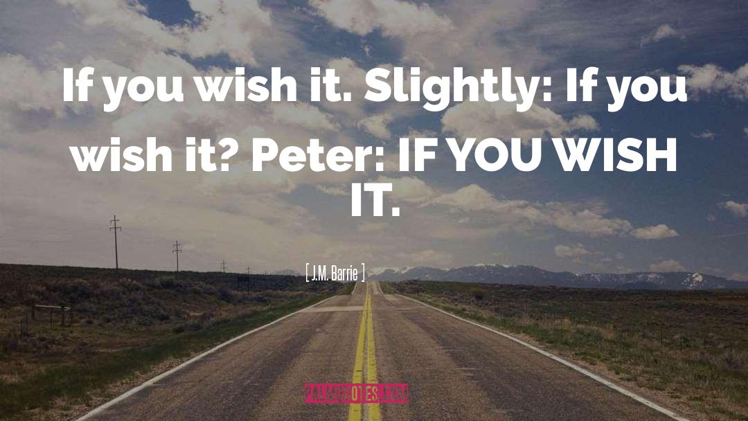 J.M. Barrie Quotes: If you wish it. <br>Slightly: