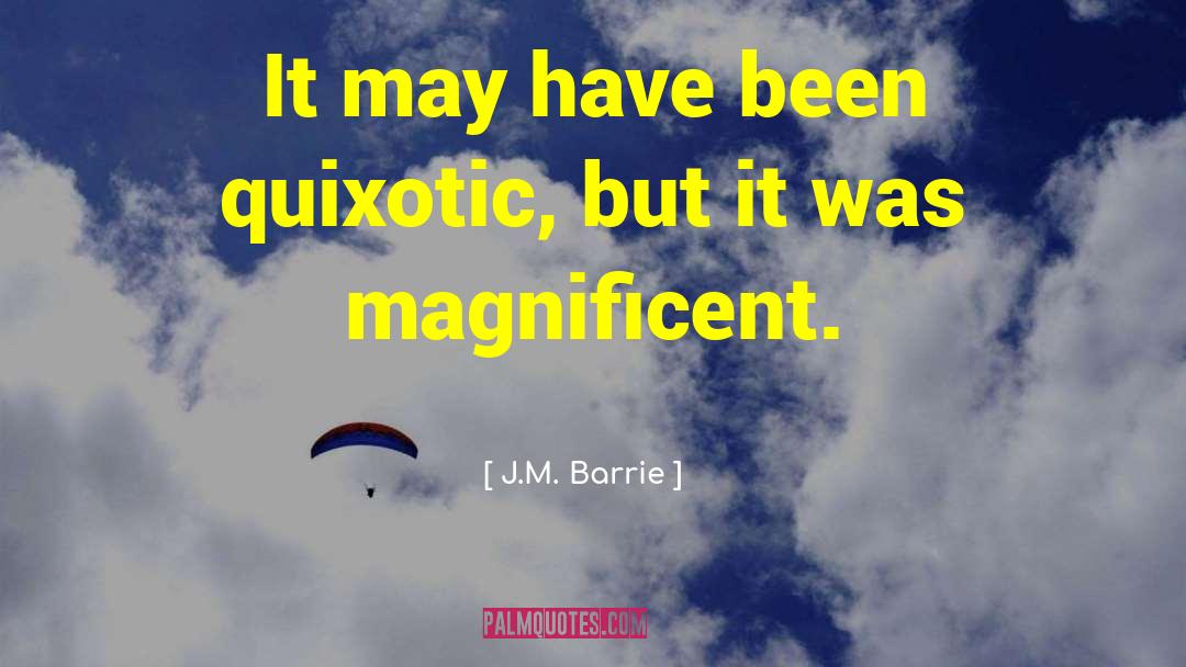 J.M. Barrie Quotes: It may have been quixotic,