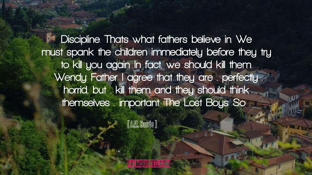 J.M. Barrie Quotes: Discipline. That's what fathers believe