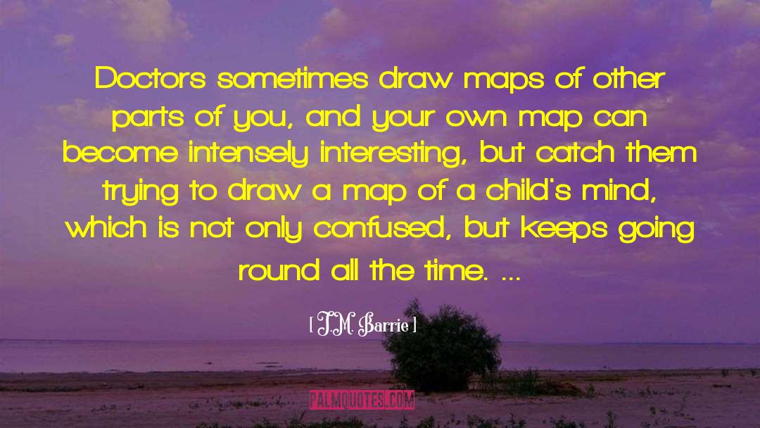 J.M. Barrie Quotes: Doctors sometimes draw maps of