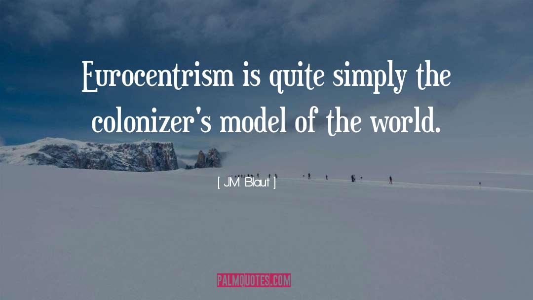 J.M. Blaut Quotes: Eurocentrism is quite simply the