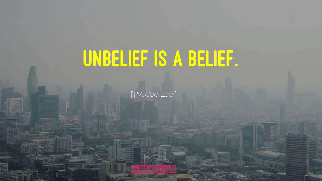 J.M. Coetzee Quotes: Unbelief is a belief.