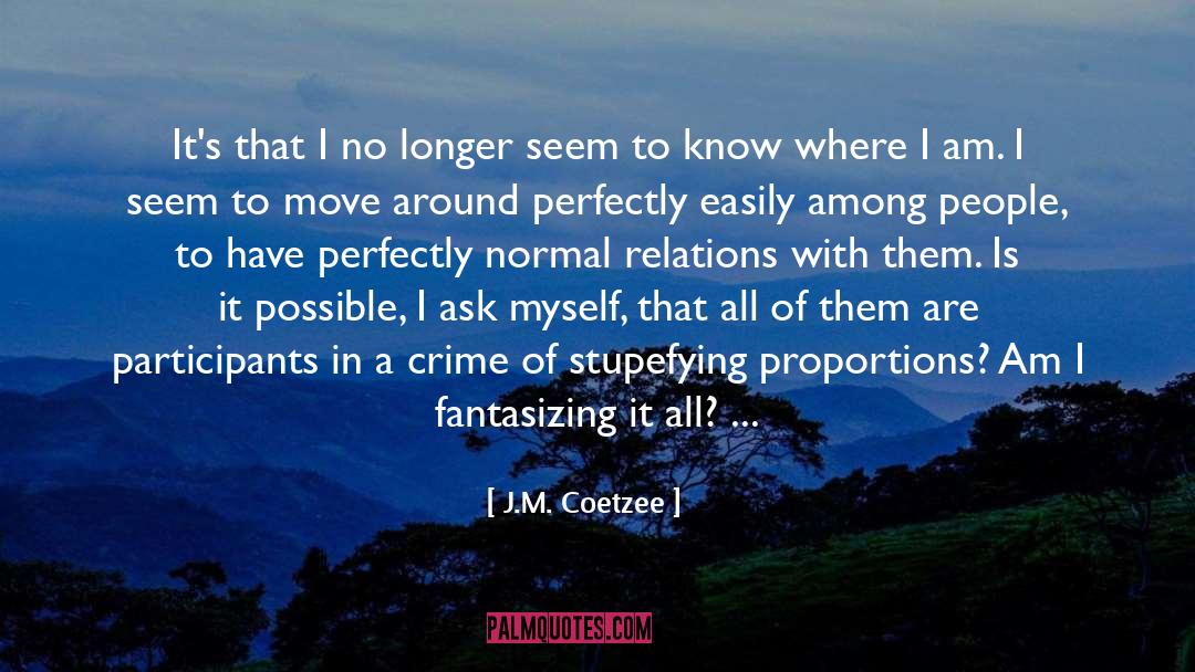 J.M. Coetzee Quotes: It's that I no longer