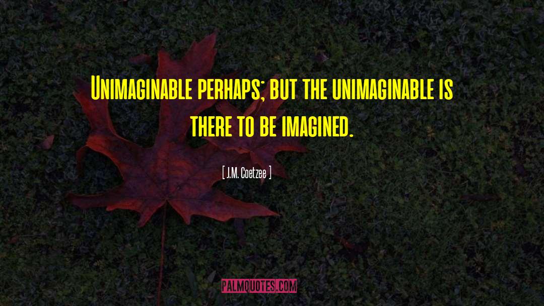 J.M. Coetzee Quotes: Unimaginable perhaps; but the unimaginable