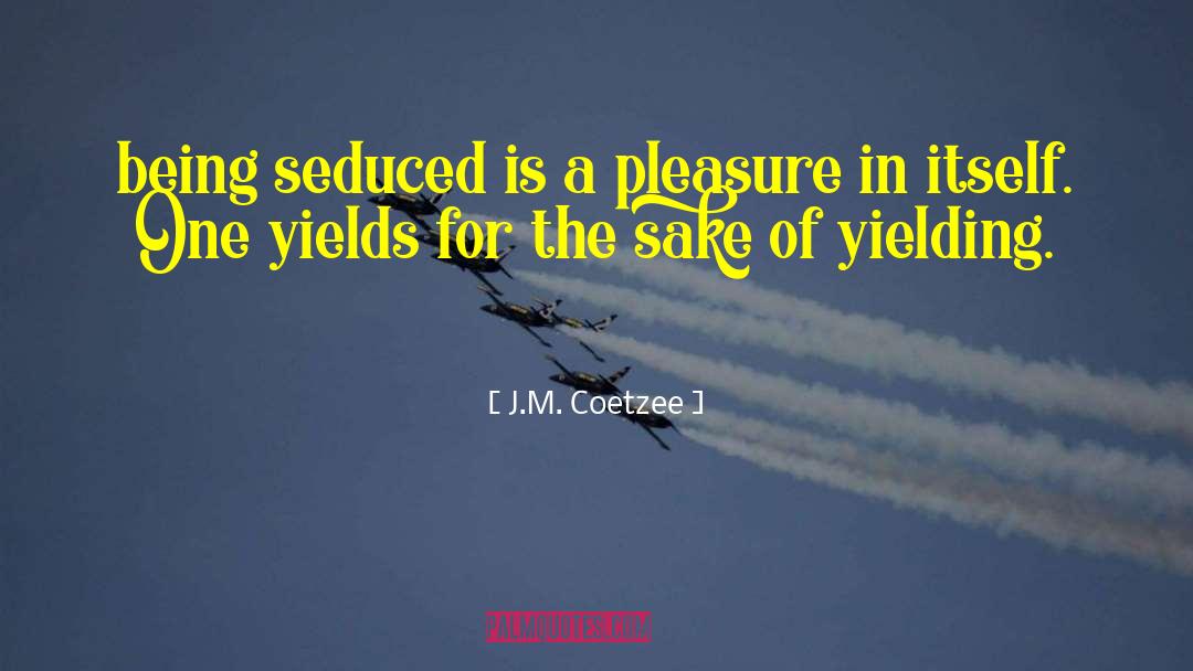 J.M. Coetzee Quotes: being seduced is a pleasure