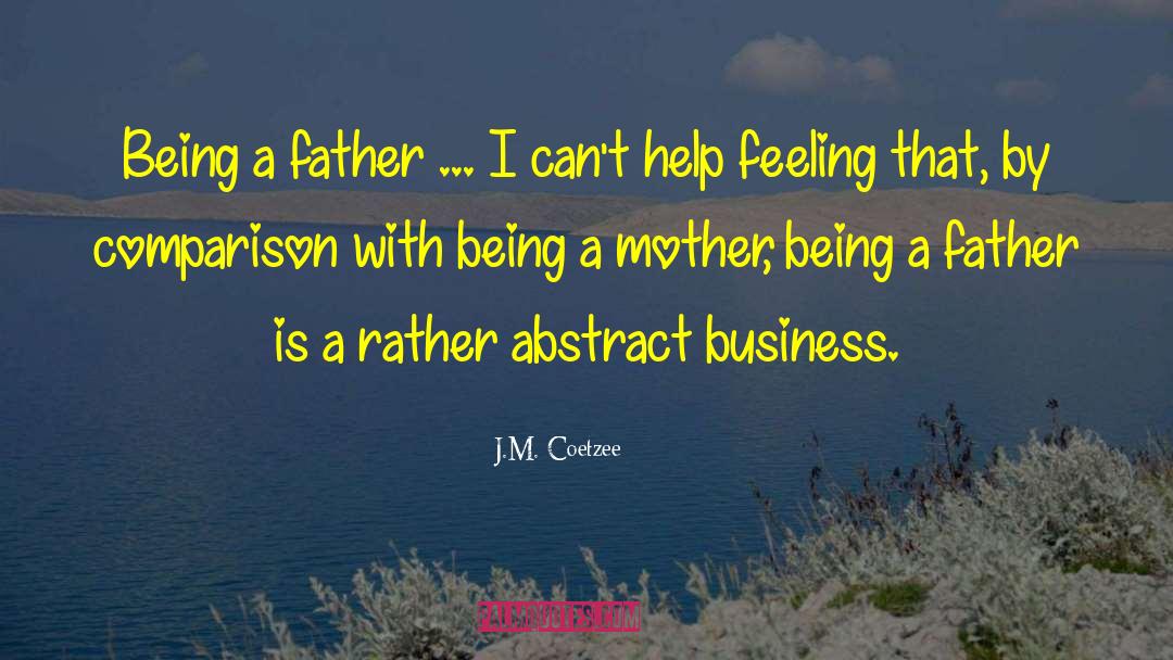 J.M. Coetzee Quotes: Being a father ... I