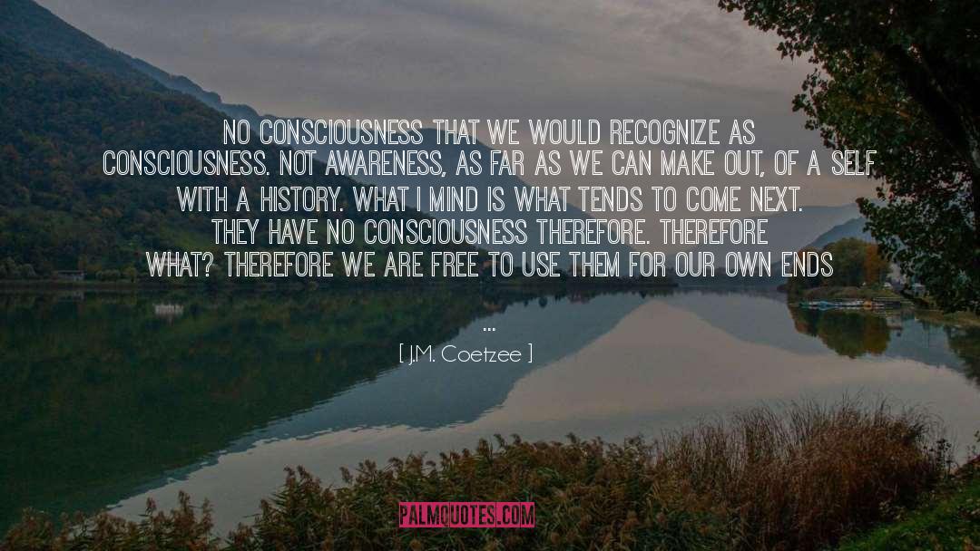 J.M. Coetzee Quotes: No consciousness that we would