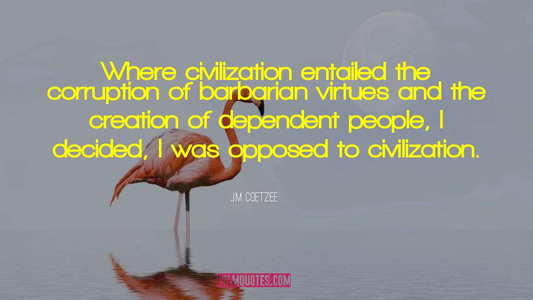 J.M. Coetzee Quotes: Where civilization entailed the corruption