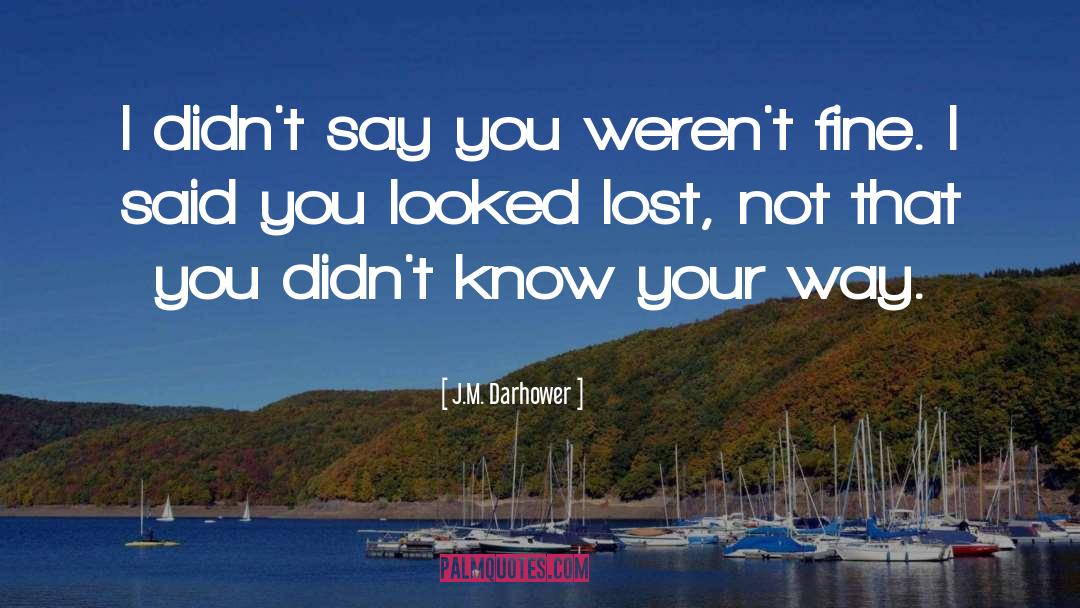 J.M. Darhower Quotes: I didn't say you weren't