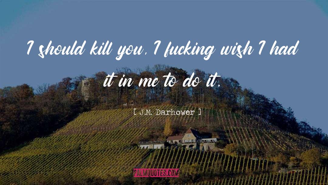 J.M. Darhower Quotes: I should kill you, I