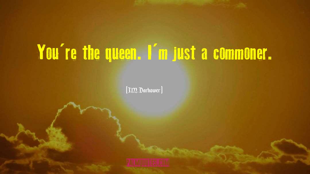 J.M. Darhower Quotes: You're the queen. I'm just