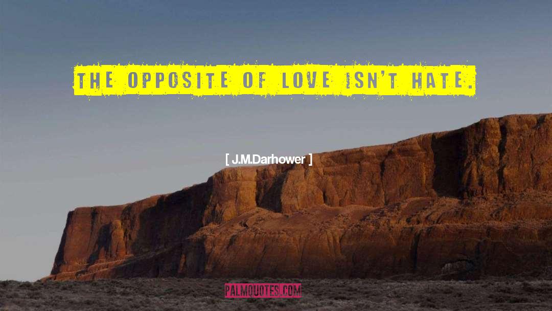 J.M. Darhower Quotes: The opposite of love isn't