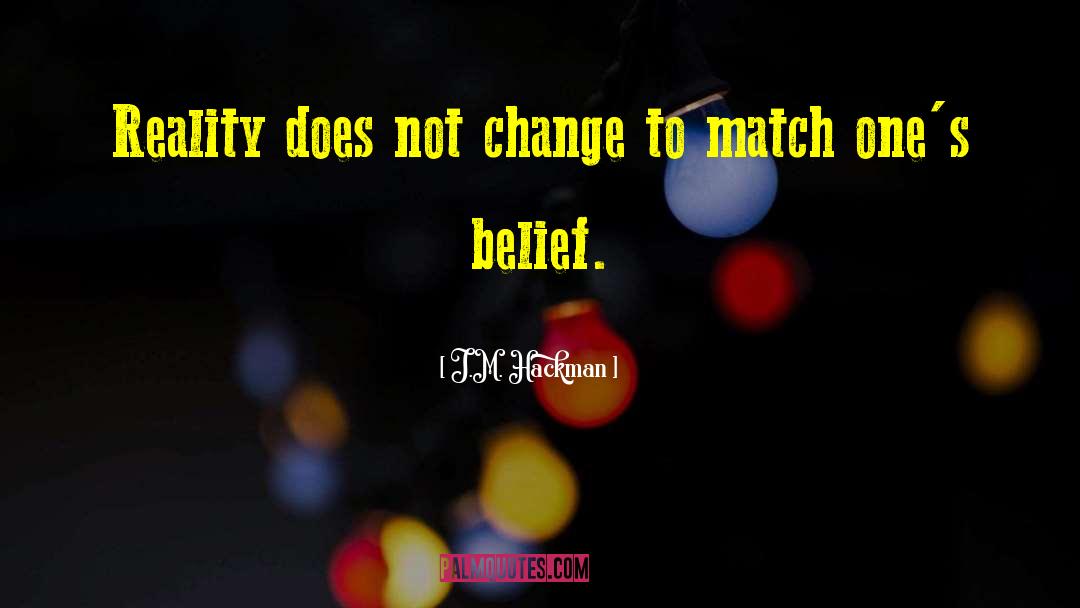 J.M. Hackman Quotes: Reality does not change to