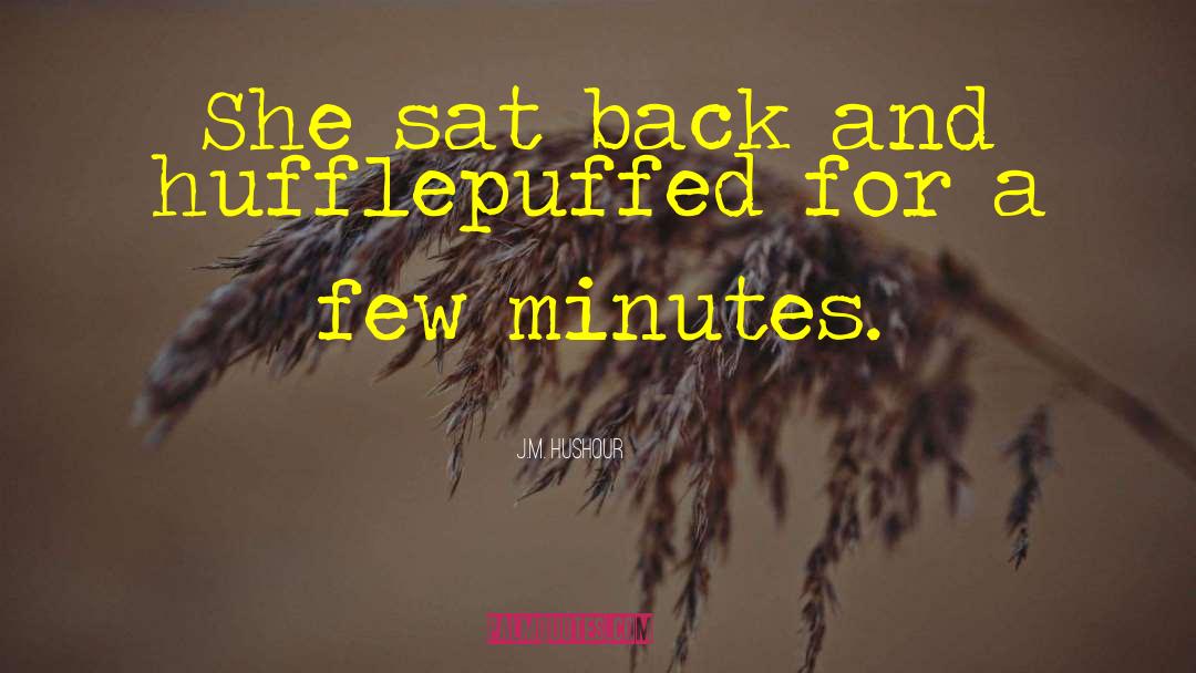 J.M. Hushour Quotes: She sat back and hufflepuffed