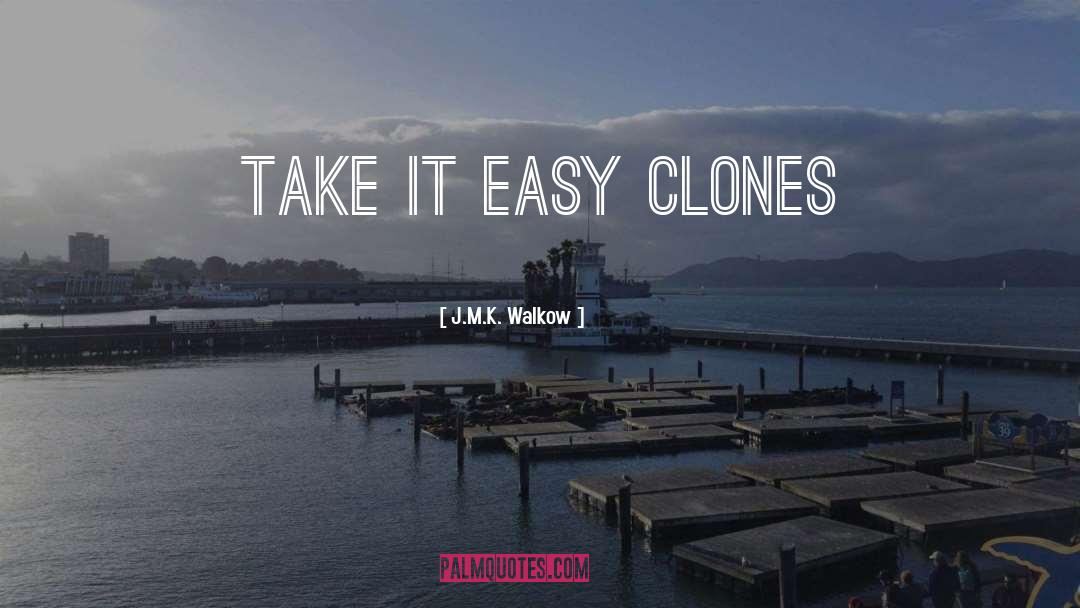 J.M.K. Walkow Quotes: take it easy clones