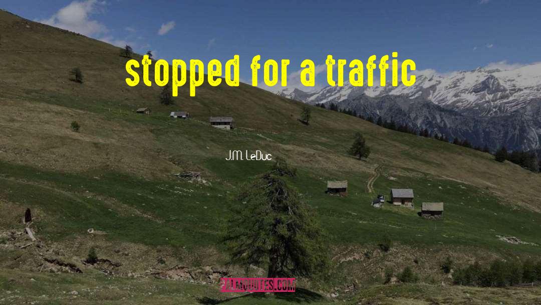 J.M. LeDuc Quotes: stopped for a traffic