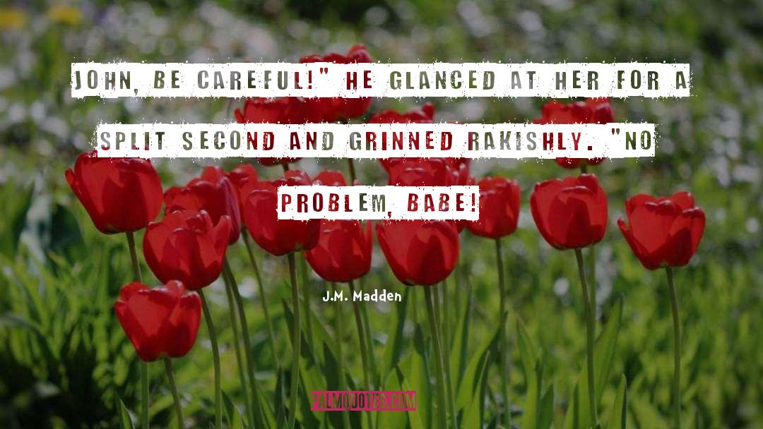 J.M. Madden Quotes: John, be careful!