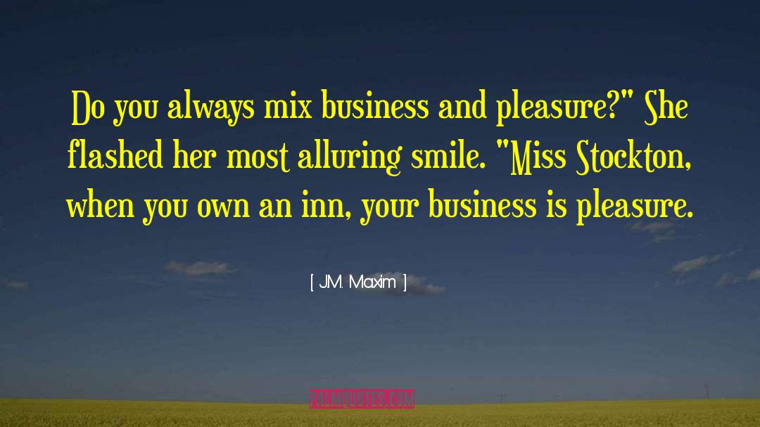 J.M. Maxim Quotes: Do you always mix business