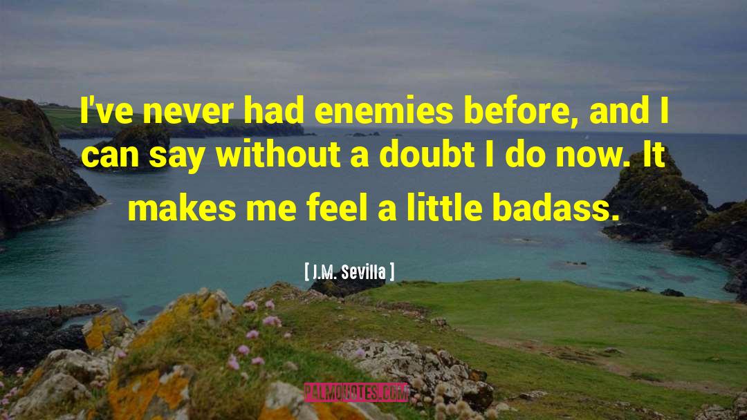 J.M. Sevilla Quotes: I've never had enemies before,