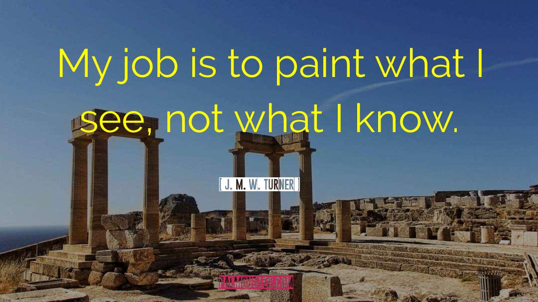 J. M. W. Turner Quotes: My job is to paint