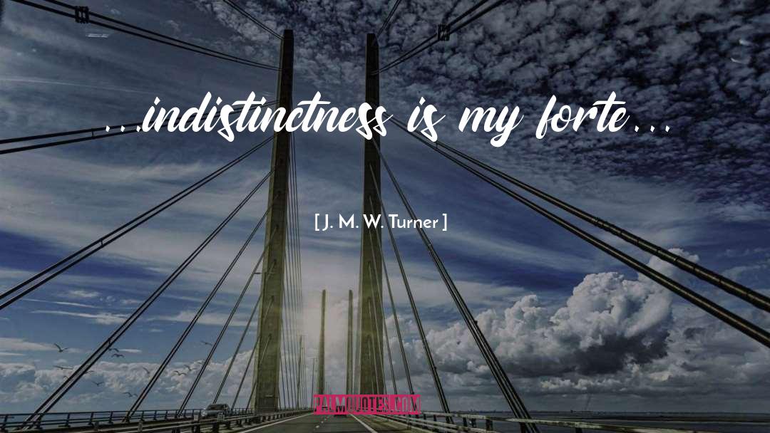 J. M. W. Turner Quotes: ...indistinctness is my forte...