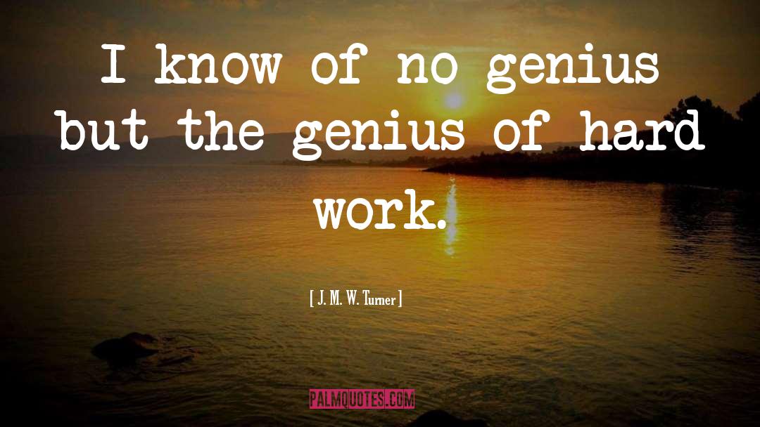 J. M. W. Turner Quotes: I know of no genius