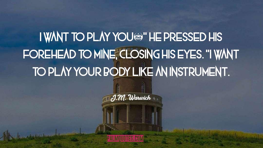J.M. Warwick Quotes: I want to play you…
