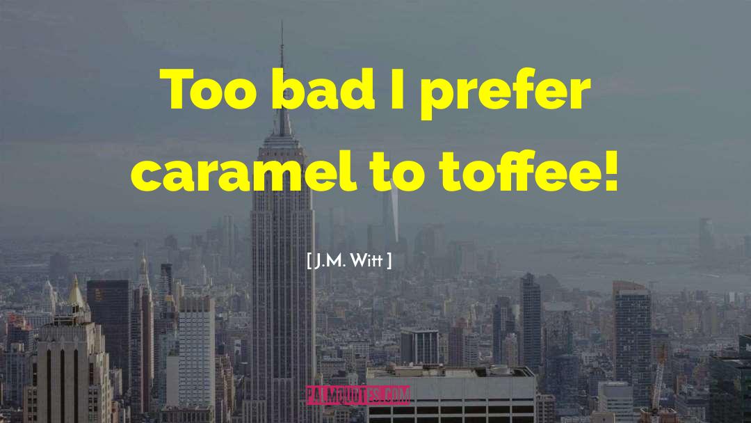 J.M. Witt Quotes: Too bad I prefer caramel