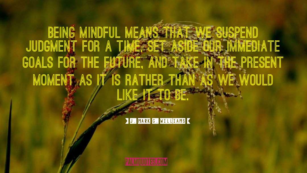 J. Mark G. Williams Quotes: Being mindful means that we