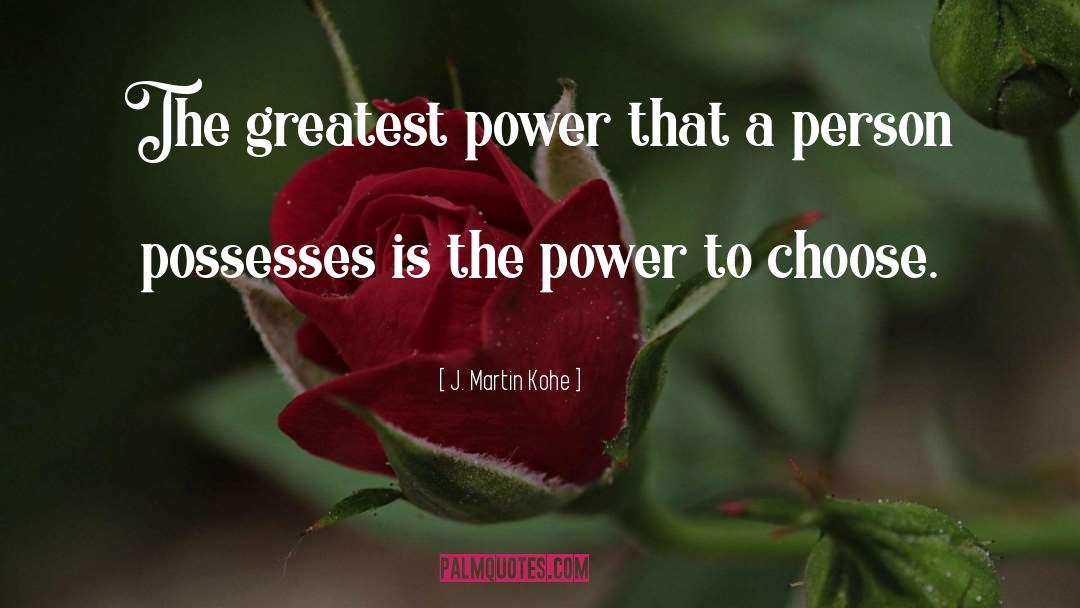 J. Martin Kohe Quotes: The greatest power that a