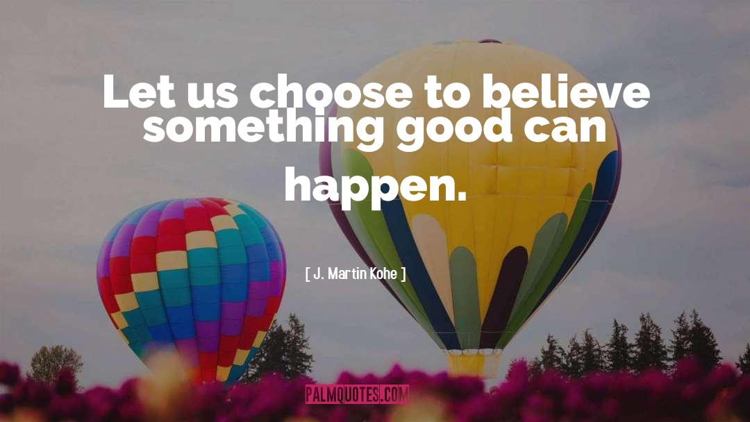 J. Martin Kohe Quotes: Let us choose to believe