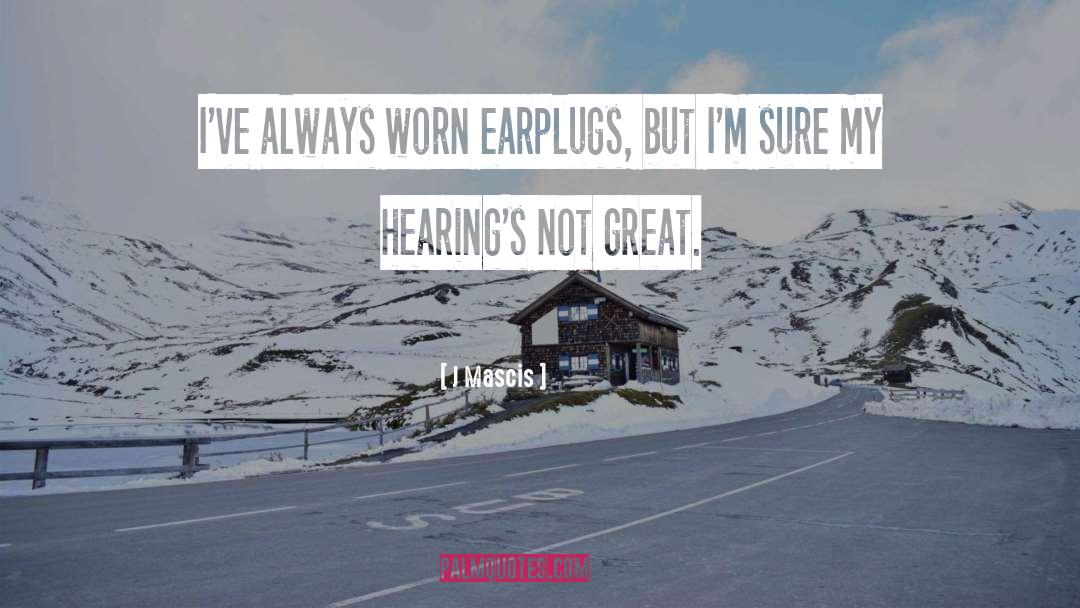 J Mascis Quotes: I've always worn earplugs, but