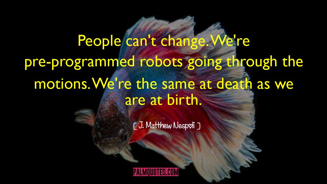 J. Matthew Nespoli Quotes: People can't change. We're pre-programmed