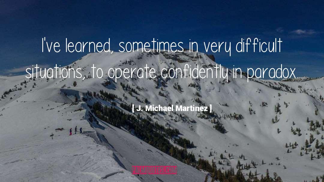 J. Michael Martinez Quotes: I've learned, sometimes in very