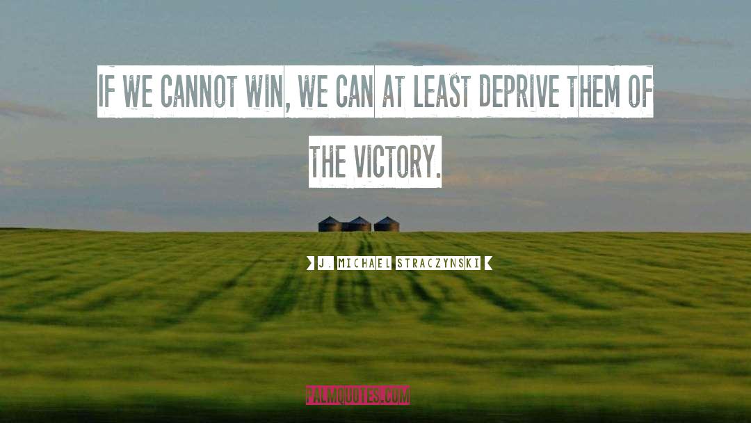 J. Michael Straczynski Quotes: If we cannot win, we