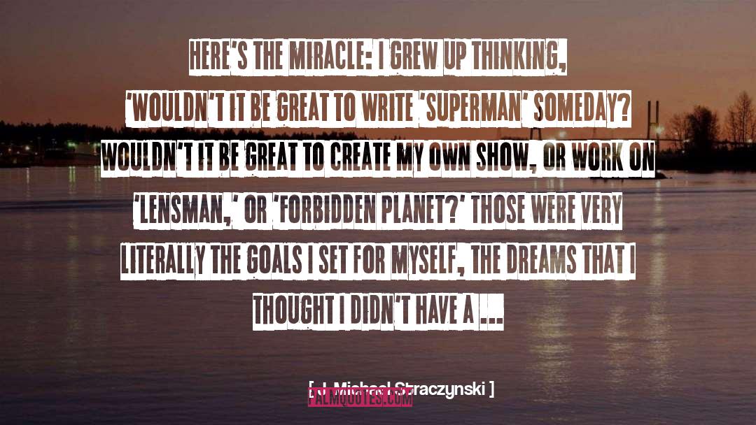 J. Michael Straczynski Quotes: Here's the miracle: I grew