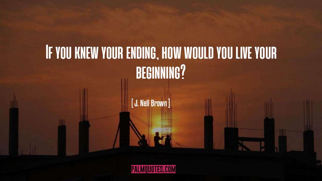 J. Nell Brown Quotes: If you knew your ending,