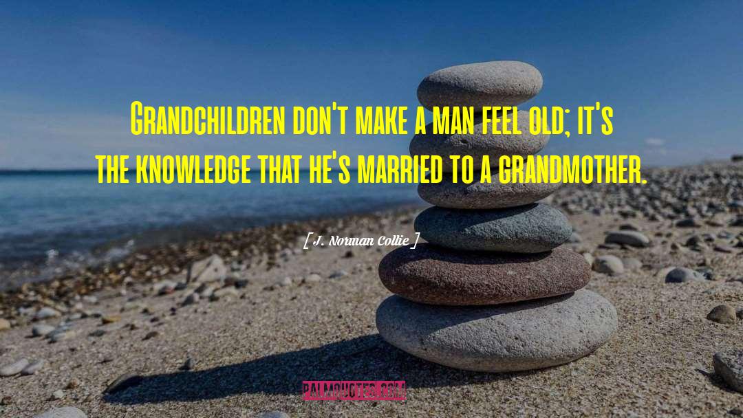 J. Norman Collie Quotes: Grandchildren don't make a man