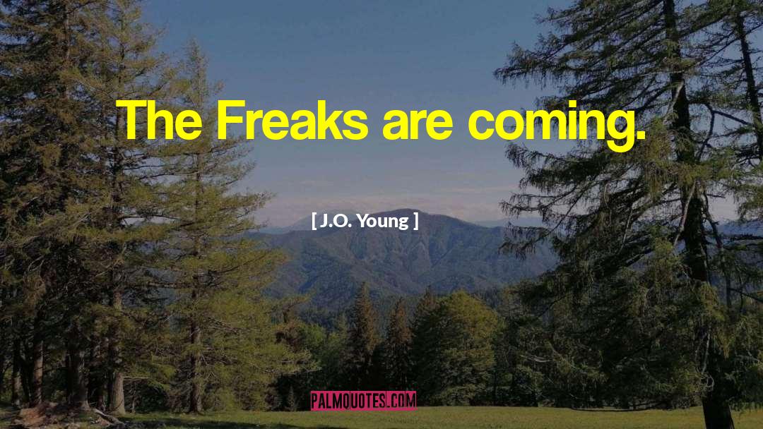 J.O. Young Quotes: The Freaks are coming.