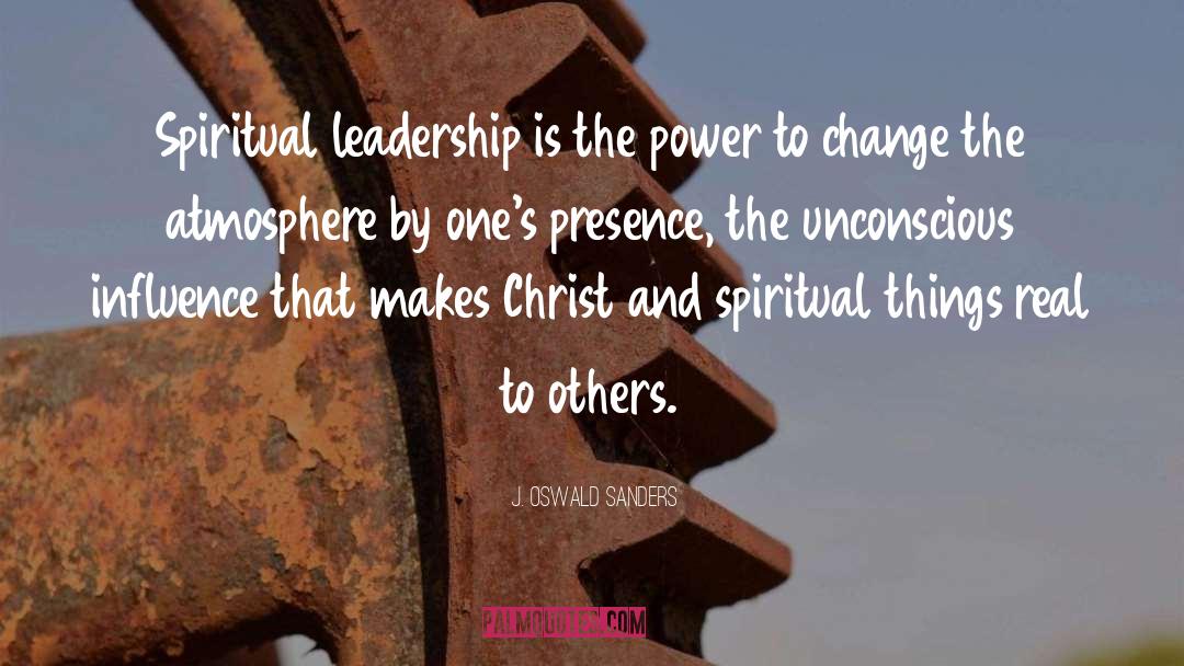 J. Oswald Sanders Quotes: Spiritual leadership is the power