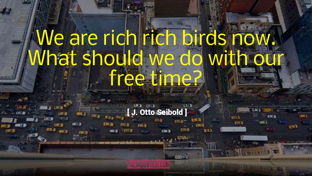 J. Otto Seibold Quotes: We are rich rich birds