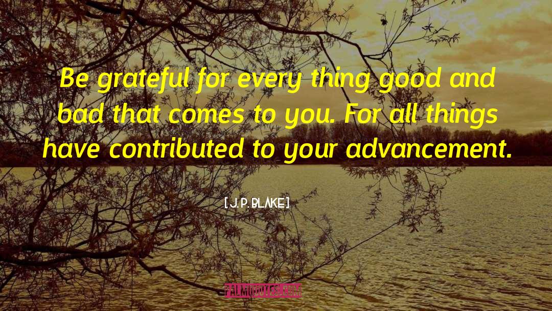 J. P. Blake Quotes: Be grateful for every thing